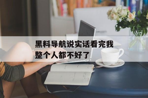 黑料导航说实话看完我整个人都不好了