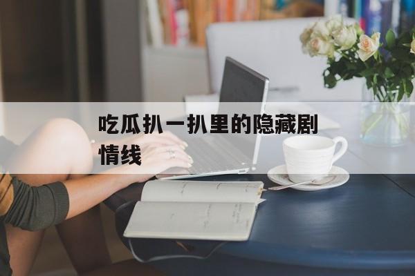 吃瓜扒一扒里的隐藏剧情线