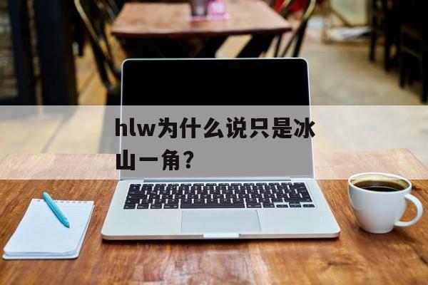 hlw为什么说只是冰山一角？