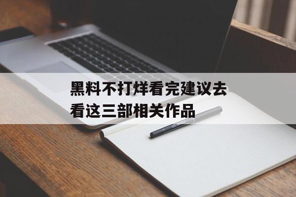黑料不打烊看完建议去看这三部相关作品