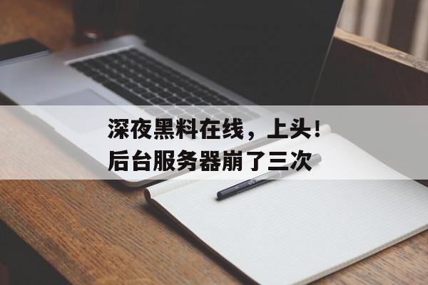 深夜黑料在线，上头！后台服务器崩了三次